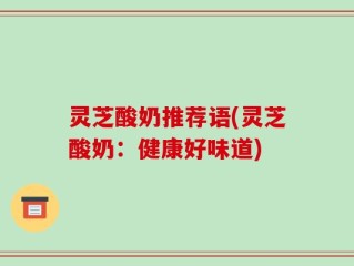 灵芝酸奶推荐语(灵芝酸奶：健康好味道)