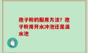 孢子粉的服用方法？孢子粉用开水冲泡还是温水泡