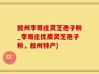 胶州李哥庄灵芝孢子粉_李哥庄优质灵芝孢子粉，胶州特产)