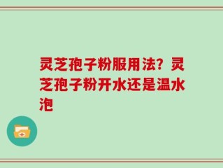 灵芝孢子粉服用法？灵芝孢子粉开水还是温水泡