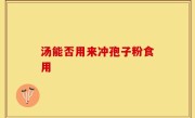 汤能否用来冲孢子粉食用