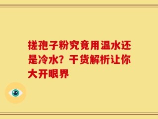搓孢子粉究竟用温水还是冷水？干货解析让你大开眼界