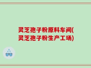 灵芝孢子粉原料车间(灵芝孢子粉生产工场)