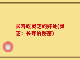 长寿吃灵芝的好处(灵芝：长寿的秘密)
