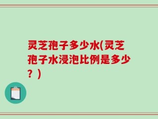 灵芝孢子多少水(灵芝孢子水浸泡比例是多少？)