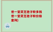 世一堂灵芝孢子粉多钱世一堂灵芝孢子粉价格查询)