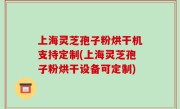 上海灵芝孢子粉烘干机支持定制(上海灵芝孢子粉烘干设备可定制)