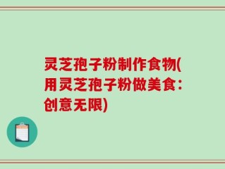 灵芝孢子粉制作食物(用灵芝孢子粉做美食：创意无限)