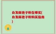 白发藓孢子粉在哪买(白发藓孢子粉购买指南)