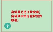 宫诺灵芝孢子粉胶囊(宫诺灵珍贵芝孢粉营养胶囊)