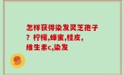 怎样获得染发灵芝孢子？柠檬,蜂蜜,桂皮,维生素c,染发