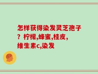 怎样获得染发灵芝孢子？柠檬,蜂蜜,桂皮,维生素c,染发