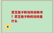 灵芝孢子粉功效说明书？灵芝孢子粉的功效是什么