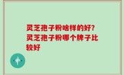 灵芝孢子粉啥样的好？灵芝孢子粉哪个牌子比较好