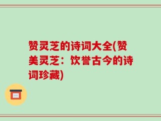 赞灵芝的诗词大全(赞美灵芝：饮誉古今的诗词珍藏)