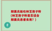 胆囊炎能吃林芝孢子粉(林芝孢子粉是否适合胆囊炎患者食用？)