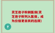灵芝孢子粉刷医保(灵芝孢子粉列入医保，成为价格更亲民的选择)