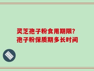 灵芝孢子粉食用期限？孢子粉保质期多长时间