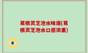 葛根灵芝泡水味道(葛根灵芝泡水口感浓重)