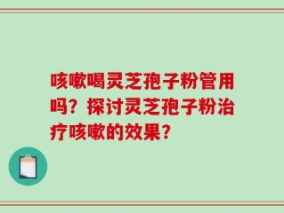 咳嗽喝灵芝孢子粉管用吗？探讨灵芝孢子粉治疗咳嗽的效果？