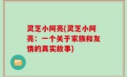 灵芝小阿亮(灵芝小阿亮：一个关于家族和友情的真实故事)