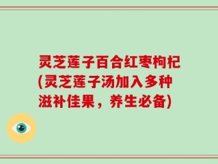 灵芝莲子百合红枣枸杞(灵芝莲子汤加入多种滋补佳果，养生必备)