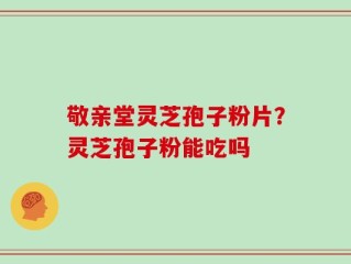 敬亲堂灵芝孢子粉片？灵芝孢子粉能吃吗