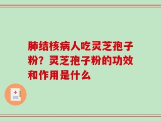 肺结核病人吃灵芝孢子粉？灵芝孢子粉的功效和作用是什么