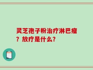 灵芝孢子粉治疗淋巴瘤？放疗是什么？