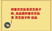 阿里巴巴批发灵芝孢子粉_高品质阿里巴巴批发 灵芝孢子粉 佳品)