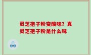 灵芝孢子粉变酸味？真灵芝孢子粉是什么味