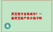 灵芝孢子含有成分？一亩灵芝能产多少孢子粉