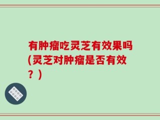 有肿瘤吃灵芝有效果吗(灵芝对肿瘤是否有效？)