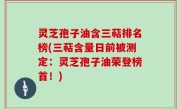 灵芝孢子油含三萜排名榜(三萜含量日前被测定：灵芝孢子油荣登榜首！)