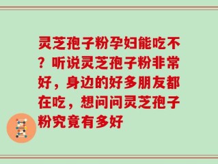 灵芝孢子粉孕妇能吃不？听说灵芝孢子粉非常好，身边的好多朋友都在吃，想问问灵芝孢子粉究竟有多好