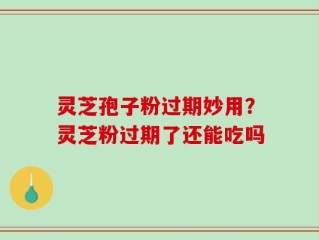 灵芝孢子粉过期妙用？灵芝粉过期了还能吃吗