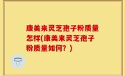 康美来灵芝孢子粉质量怎样(康美来灵芝孢子粉质量如何？)