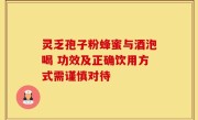 灵乏孢子粉蜂蜜与酒泡喝 功效及正确饮用方式需谨慎对待