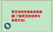 灵芝功效作用及食用用量(了解灵芝的功效与食用方法)
