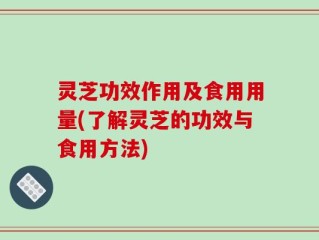 灵芝功效作用及食用用量(了解灵芝的功效与食用方法)