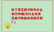 吃了灵芝孢子粉为什么会打呼噜(为什么吃灵芝孢子粉后会导致打鼾？)