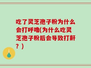 吃了灵芝孢子粉为什么会打呼噜(为什么吃灵芝孢子粉后会导致打鼾？)