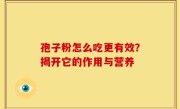 孢子粉怎么吃更有效？揭开它的作用与营养