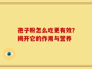 孢子粉怎么吃更有效？揭开它的作用与营养