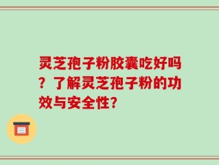 灵芝孢子粉胶囊吃好吗？了解灵芝孢子粉的功效与安全性？