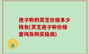 孢子粉的灵芝价格多少钱包(灵芝孢子粉价格查询及购买指南)