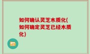 如何确认灵芝木质化(如何确定灵芝已经木质化)