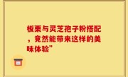 板栗与灵芝孢子粉搭配，竟然能带来这样的美味体验”