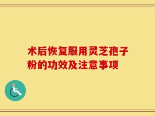 术后恢复服用灵芝孢子粉的功效及注意事项