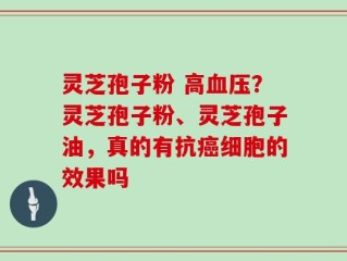 灵芝孢子粉 高血压？灵芝孢子粉、灵芝孢子油，真的有抗癌细胞的效果吗